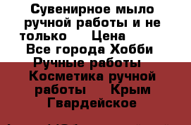 Сувенирное мыло ручной работы и не только.. › Цена ­ 120 - Все города Хобби. Ручные работы » Косметика ручной работы   . Крым,Гвардейское